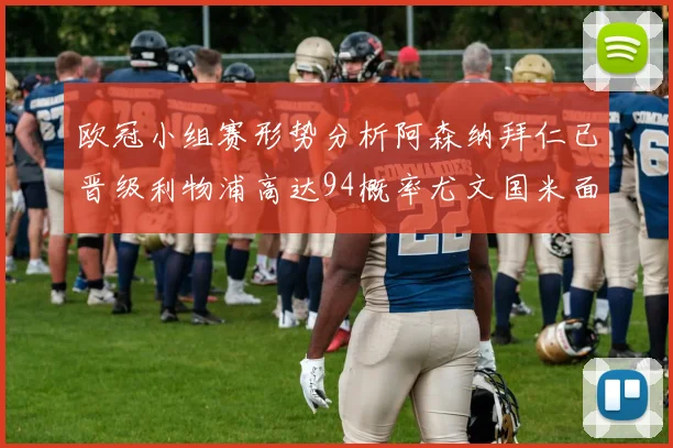 欧冠小组赛形势分析阿森纳拜仁已晋级利物浦高达94概率尤文国米面临挑战