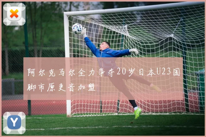 阿尔克马尔全力争夺20岁日本U23国脚市原吏音加盟