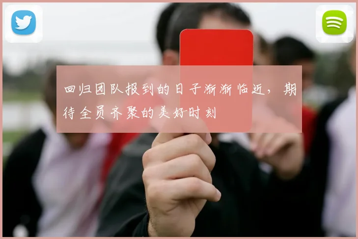 回归团队报到的日子渐渐临近，期待全员齐聚的美好时刻