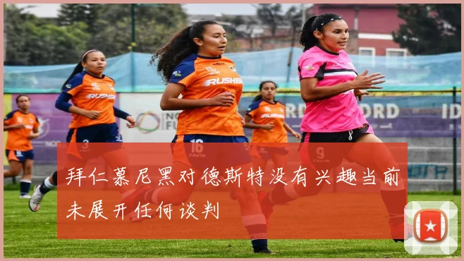 拜仁慕尼黑对德斯特没有兴趣当前未展开任何谈判