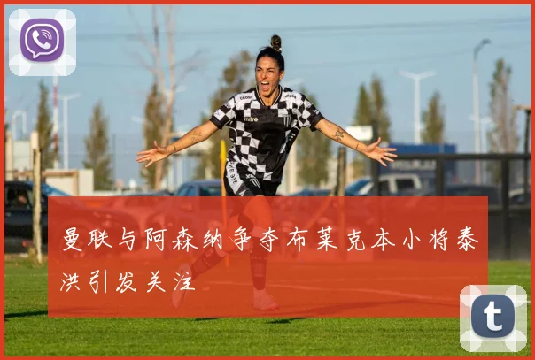 曼联与阿森纳争夺布莱克本小将泰洪引发关注