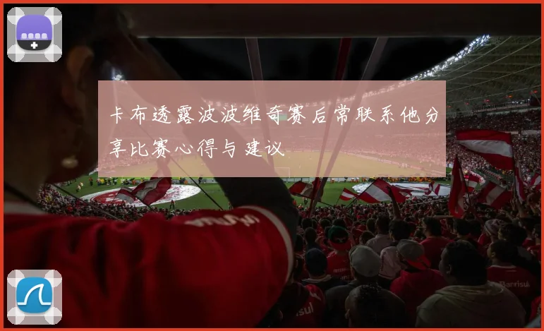卡布透露波波维奇赛后常联系他分享比赛心得与建议
